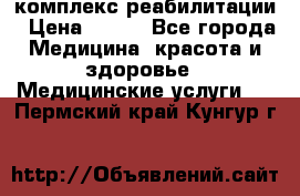 комплекс реабилитации › Цена ­ 500 - Все города Медицина, красота и здоровье » Медицинские услуги   . Пермский край,Кунгур г.